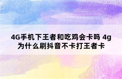 4G手机下王者和吃鸡会卡吗 4g为什么刷抖音不卡打王者卡